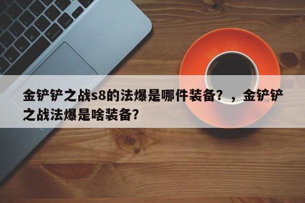 金铲铲之战s8的法爆是哪件装备？，金铲铲之战法爆是啥装备？