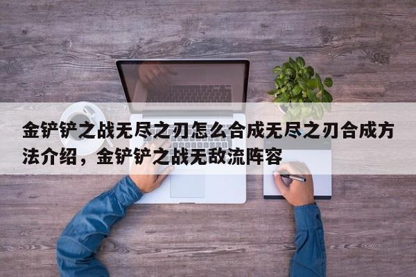 金铲铲之战无尽之刃怎么合成无尽之刃合成方法介绍，金铲铲之战无敌流阵容