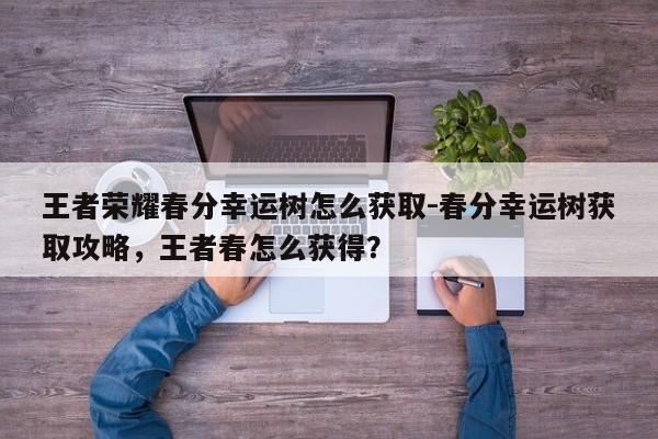 王者荣耀春分幸运树怎么获取-春分幸运树获取攻略，王者春怎么获得？