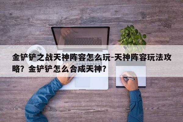 金铲铲之战天神阵容怎么玩-天神阵容玩法攻略？金铲铲怎么合成天神？