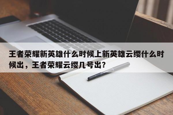 王者荣耀新英雄什么时候上新英雄云缨什么时候出，王者荣耀云缨几号出？