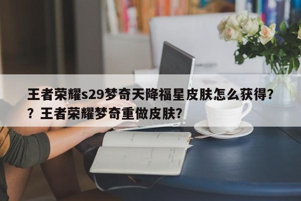 王者荣耀s29梦奇天降福星皮肤怎么获得？？王者荣耀梦奇重做皮肤？