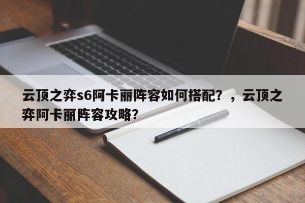 云顶之弈s6阿卡丽阵容如何搭配？，云顶之弈阿卡丽阵容攻略？