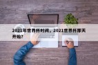 2021年世界杯时间，2021世界杯那天开始？