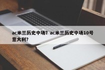 ac米兰历史中场？ac米兰历史中场10号意大利？