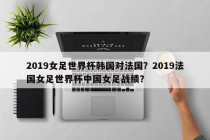 2019女足世界杯韩国对法国？2019法国女足世界杯中国女足战绩？