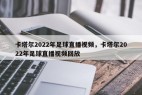 卡塔尔2022年足球直播视频，卡塔尔2022年足球直播视频回放