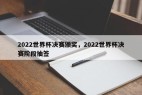 2022世界杯决赛颁奖，2022世界杯决赛阶段抽签
