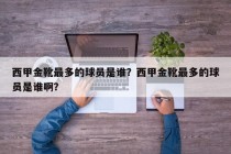 西甲金靴最多的球员是谁？西甲金靴最多的球员是谁啊？