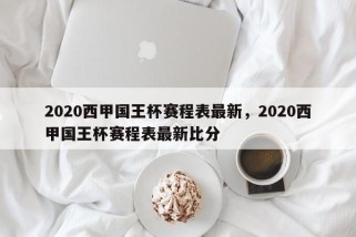 2020西甲国王杯赛程表最新，2020西甲国王杯赛程表最新比分