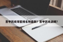 意甲历史球星排名榜最新？意甲历史战绩？
