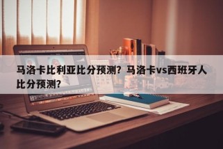 马洛卡比利亚比分预测？马洛卡vs西班牙人比分预测？