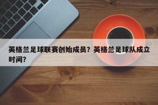 英格兰足球联赛创始成员？英格兰足球队成立时间？