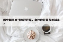 哪些球队拿过欧冠冠军，拿过欧冠最多的球员？