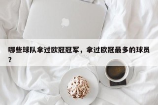 哪些球队拿过欧冠冠军，拿过欧冠最多的球员？