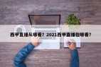 西甲直播从哪看？2021西甲直播在哪看？