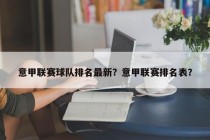 意甲联赛球队排名最新？意甲联赛排名表？