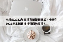 卡塔尔2022年足球直播视频回放？卡塔尔2022年足球直播视频回放高清？