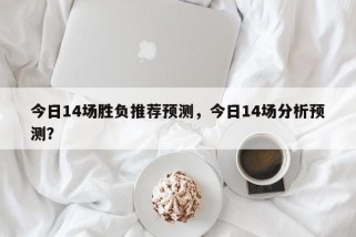 今日14场胜负推荐预测，今日14场分析预测？
