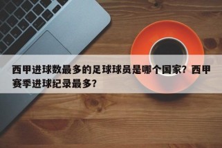西甲进球数最多的足球球员是哪个国家？西甲赛季进球纪录最多？