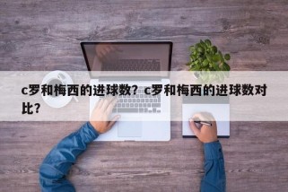 c罗和梅西的进球数？c罗和梅西的进球数对比？