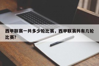 西甲联赛一共多少轮比赛，西甲联赛共有几轮比赛？