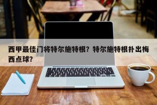 西甲最佳门将特尔施特根？特尔施特根扑出梅西点球？