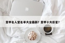 意甲名人堂名单大全最新？意甲十大巨星？