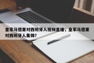 皇家马德里对西班牙人视频直播，皇家马德里对西班牙人集锦？