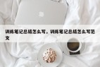 训练笔记总结怎么写，训练笔记总结怎么写范文