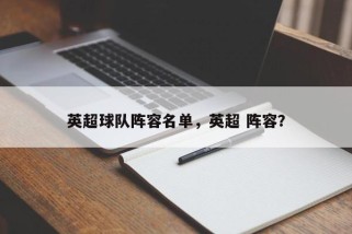 英超球队阵容名单，英超 阵容？