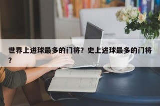 世界上进球最多的门将？史上进球最多的门将？