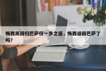 梅西距回归巴萨仅一步之遥，梅西返回巴萨了吗？