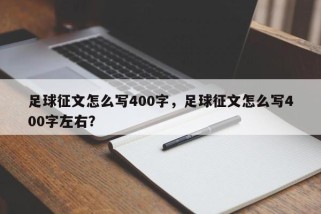 足球征文怎么写400字，足球征文怎么写400字左右？