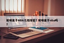 姚明属于NBA几档球星？姚明属于nba吗？