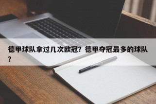 德甲球队拿过几次欧冠？德甲夺冠最多的球队？