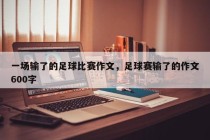 一场输了的足球比赛作文，足球赛输了的作文600字