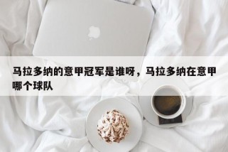 马拉多纳的意甲冠军是谁呀，马拉多纳在意甲哪个球队