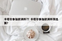 卡塔尔参加欧洲杯?？卡塔尔参加欧洲杯预选赛？
