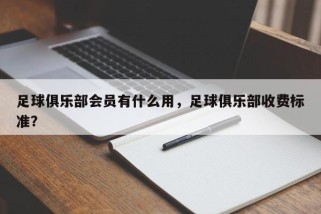足球俱乐部会员有什么用，足球俱乐部收费标准？