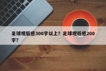 足球观后感300字以上？足球观后感200字？