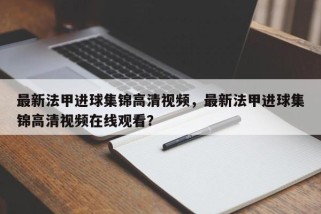 最新法甲进球集锦高清视频，最新法甲进球集锦高清视频在线观看？