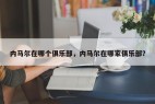 内马尔在哪个俱乐部，内马尔在哪家俱乐部？