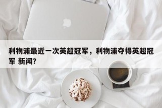 利物浦最近一次英超冠军，利物浦夺得英超冠军 新闻？