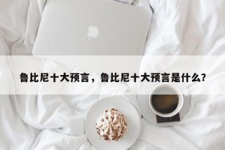 鲁比尼十大预言，鲁比尼十大预言是什么？