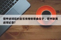 德甲进球后的音乐有哪些歌曲名字，德甲联赛进球纪录？