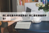 拜仁慕尼黑今天消息转会？拜仁慕尼黑最新转会？