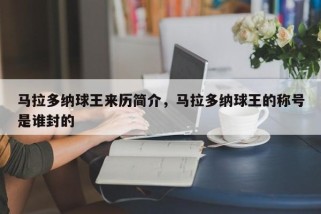 马拉多纳球王来历简介，马拉多纳球王的称号是谁封的