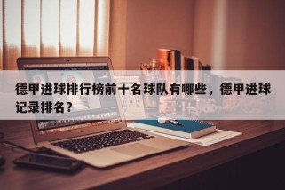 德甲进球排行榜前十名球队有哪些，德甲进球记录排名？