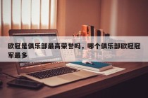 欧冠是俱乐部最高荣誉吗，哪个俱乐部欧冠冠军最多